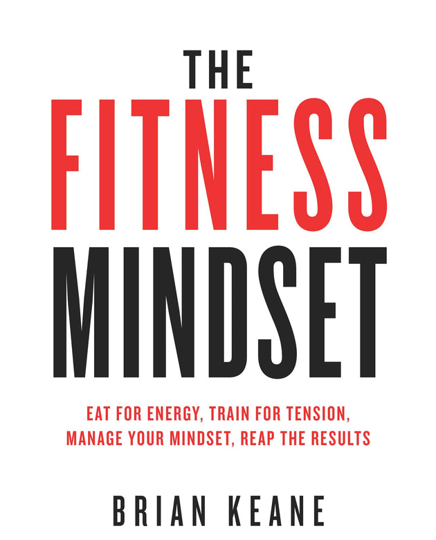 The Fitness Mindset: Eat for energy, Train for tension, Manage your mindset, Reap the results