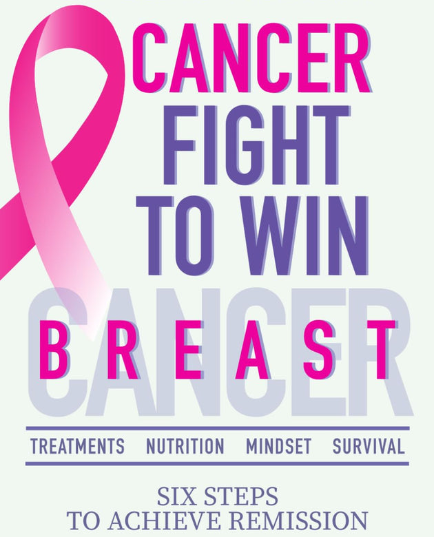 CANCER FIGHT TO WIN. BREAST CANCER: TREATMENTS- NUTRITION- MINDSET- SURVIVAL