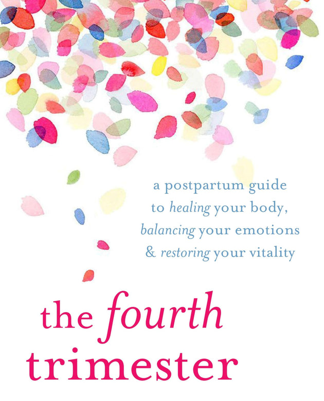 The Fourth Trimester: A Postpartum Guide to Healing Your Body, Balancing Your Emotions, and Restoring Your Vitality