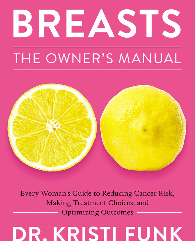 Breasts: The Owner's Manual: Every Woman’s Guide to Reducing Cancer Risk, Making Treatment Choices, and Optimizing Outcomes