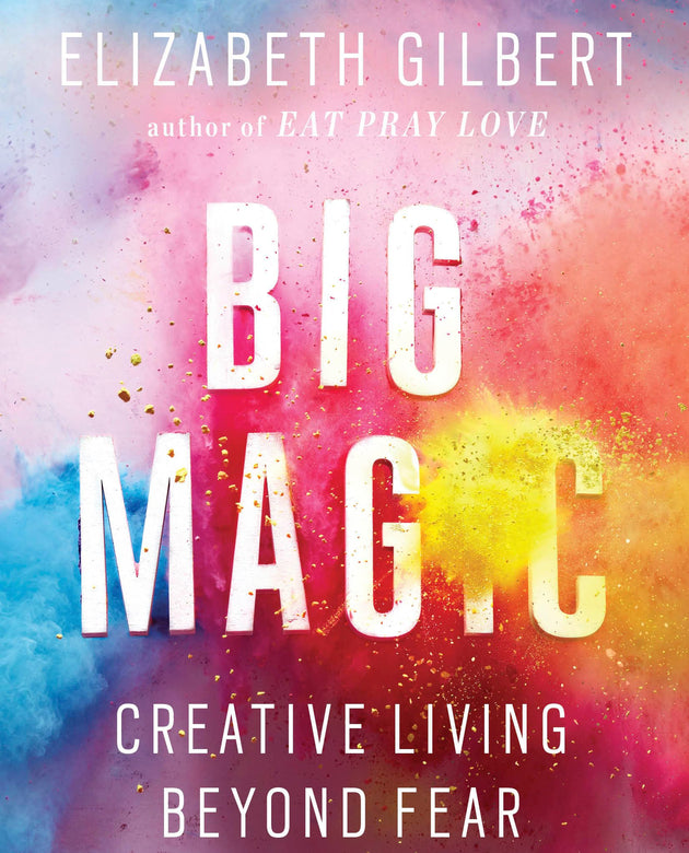 Big Magic: Creative Living Beyond Fear