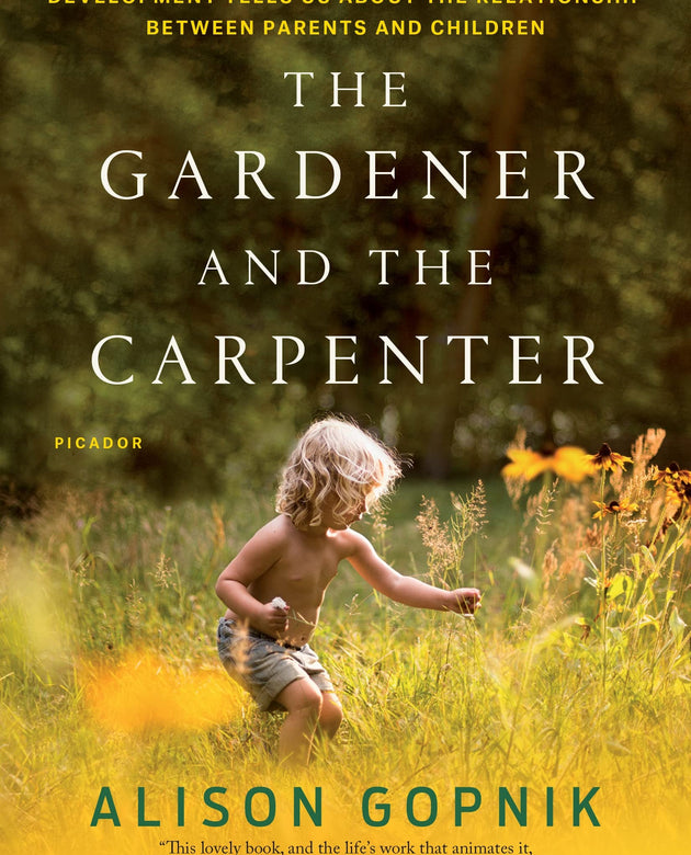 The Gardener and the Carpenter: What the New Science of Child Development Tells Us About the Relationship Between Parents and Children